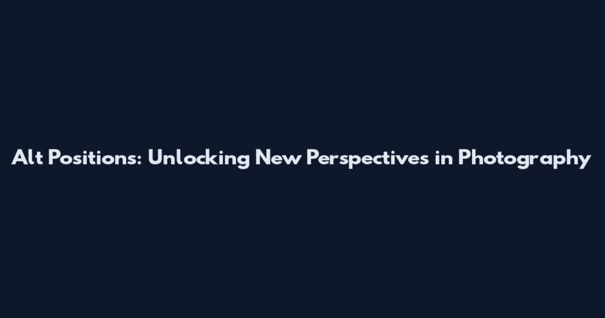 Alt Positions: Unlocking New Perspectives in Photography