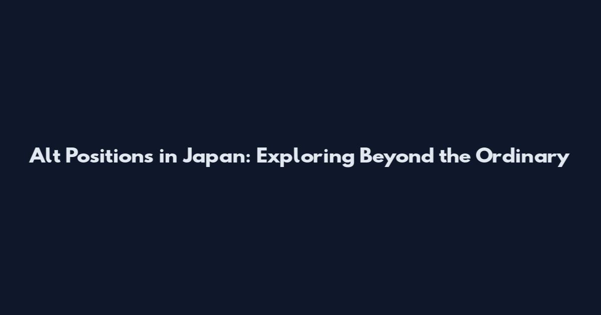 Alt Positions in Japan: Exploring Beyond the Ordinary
