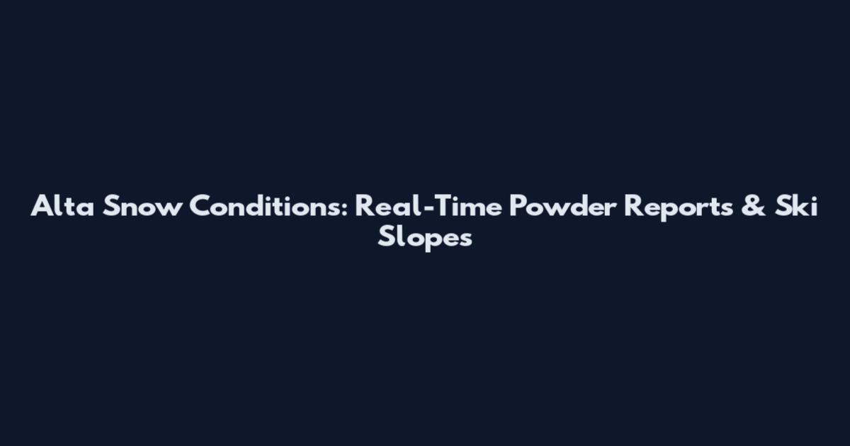 Alta Snow Conditions: Real-Time Powder Reports & Ski Slopes