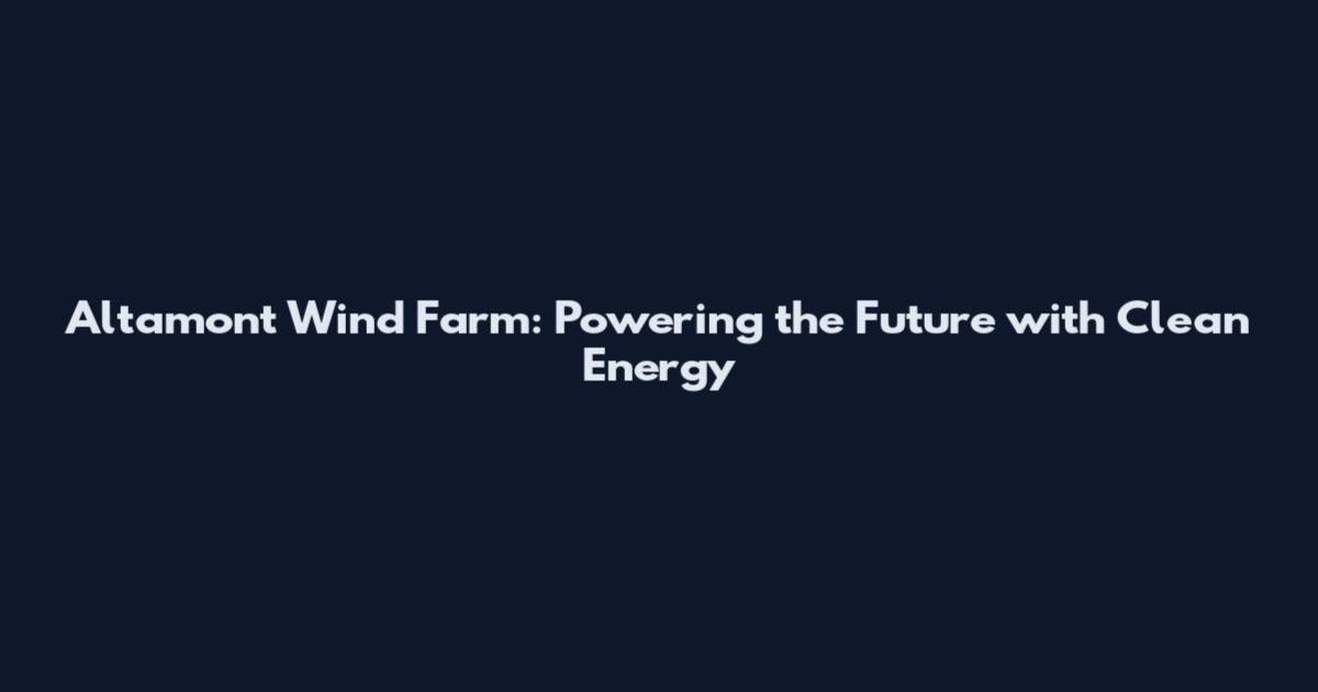 Altamont Wind Farm: Powering the Future with Clean Energy