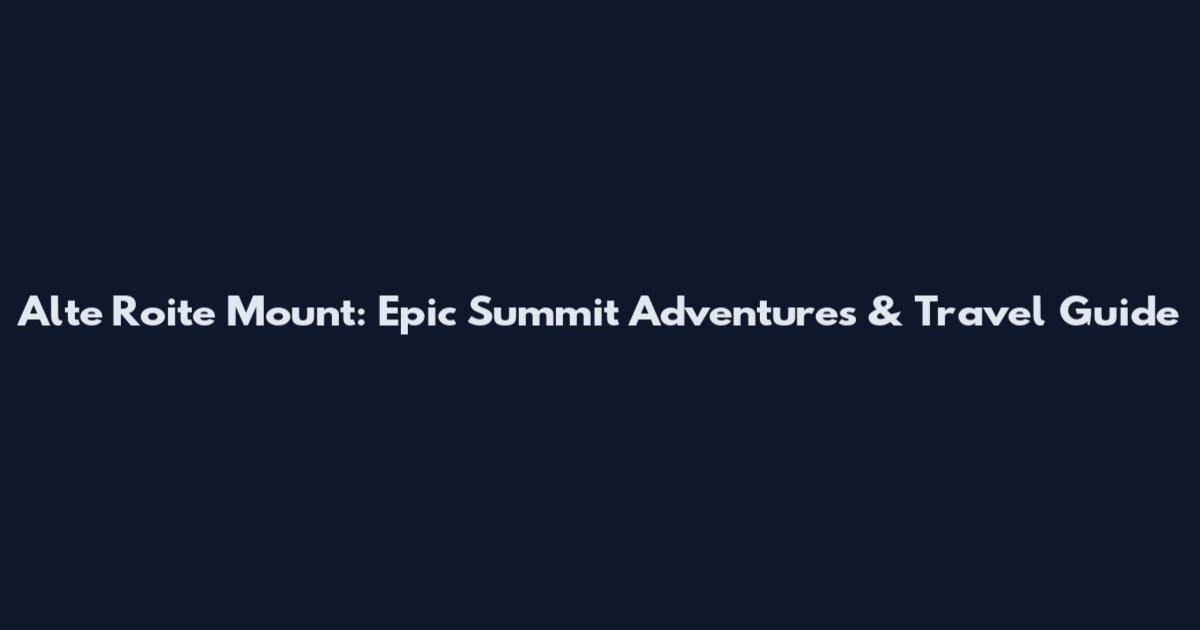 Alte Roite Mount: Epic Summit Adventures & Travel Guide