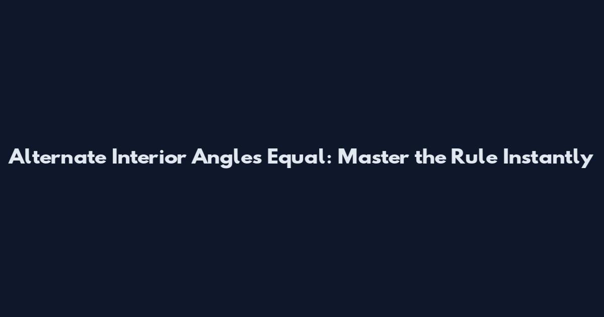 Alternate Interior Angles Equal: Master the Rule Instantly