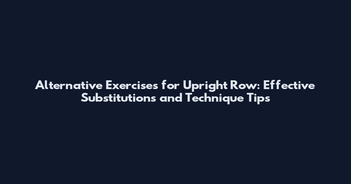 Alternative Exercises for Upright Row: Effective Substitutions and Technique Tips