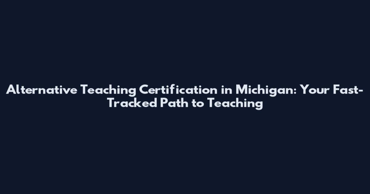 Alternative Teaching Certification in Michigan: Your Fast-Tracked Path to Teaching