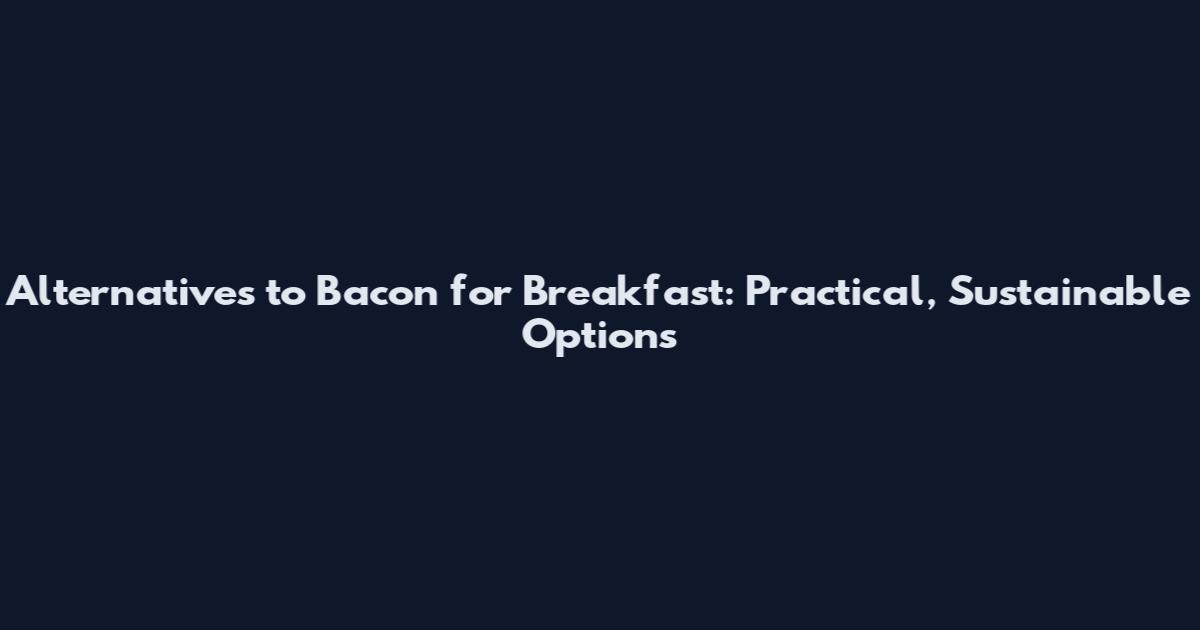 Alternatives to Bacon for Breakfast: Practical, Sustainable Options