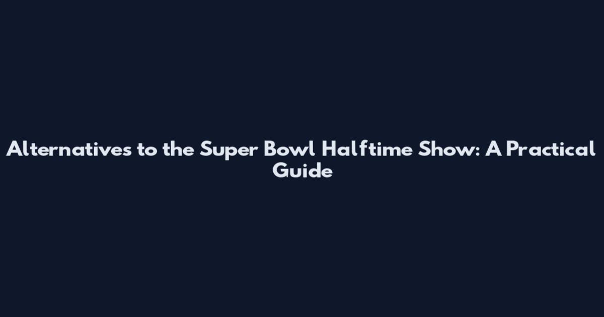Alternatives to the Super Bowl Halftime Show: A Practical Guide