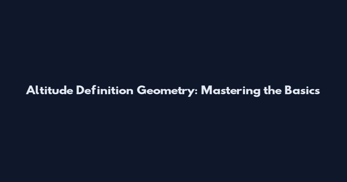 Altitude Definition Geometry: Mastering the Basics