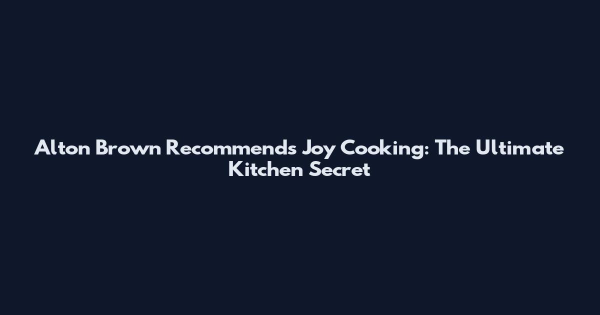 Alton Brown Recommends Joy Cooking: The Ultimate Kitchen Secret