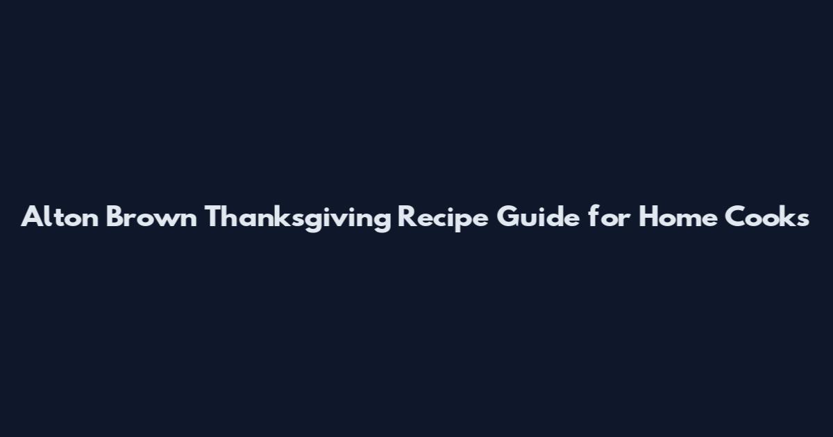 Alton Brown Thanksgiving Recipe Guide for Home Cooks