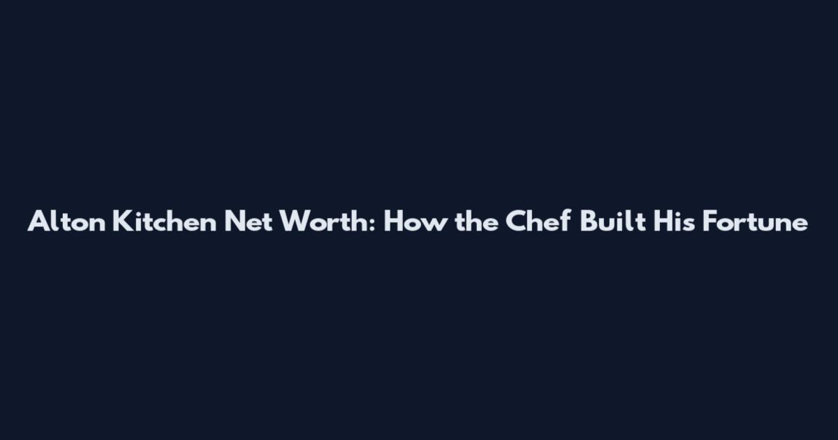 Alton Kitchen Net Worth: How the Chef Built His Fortune