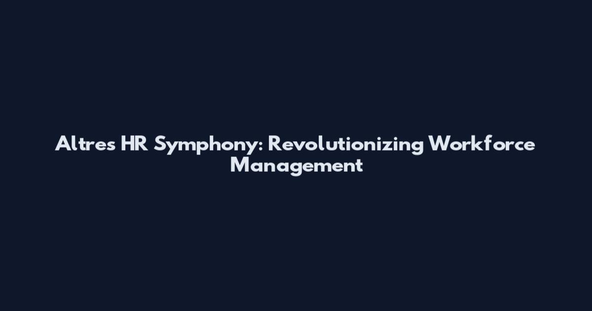 Altres HR Symphony: Revolutionizing Workforce Management