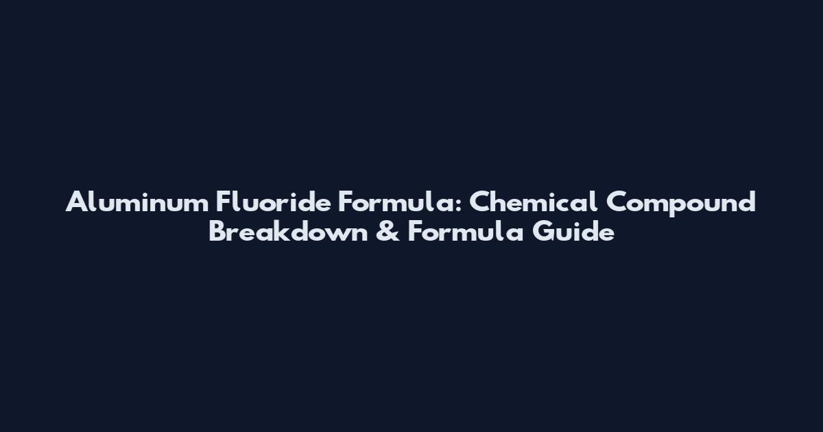 Aluminum Fluoride Formula: Chemical Compound Breakdown & Formula Guide