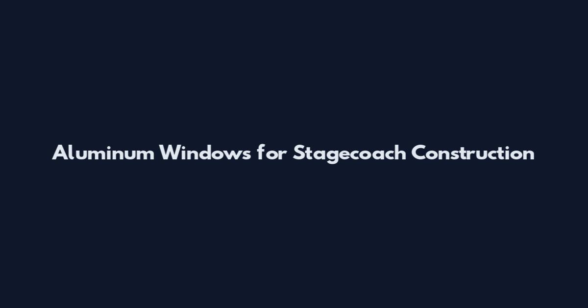 Aluminum Windows for Stagecoach Construction
