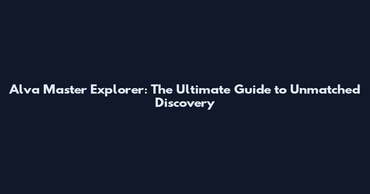 Alva Master Explorer: The Ultimate Guide to Unmatched Discovery