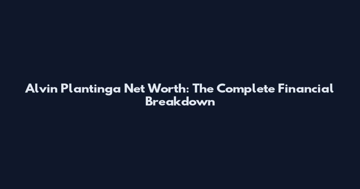 Alvin Plantinga Net Worth: The Complete Financial Breakdown