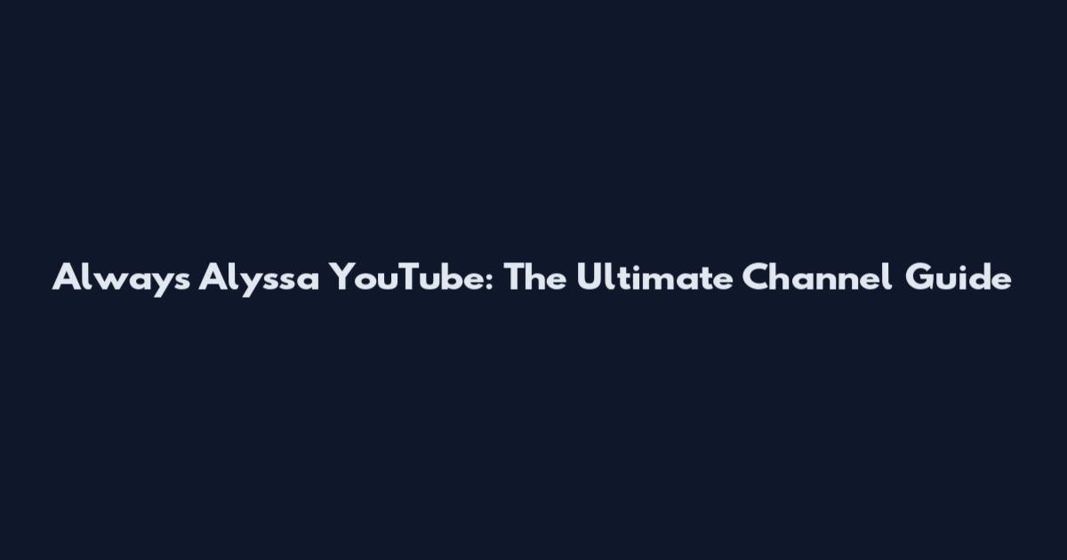 Always Alyssa YouTube: The Ultimate Channel Guide