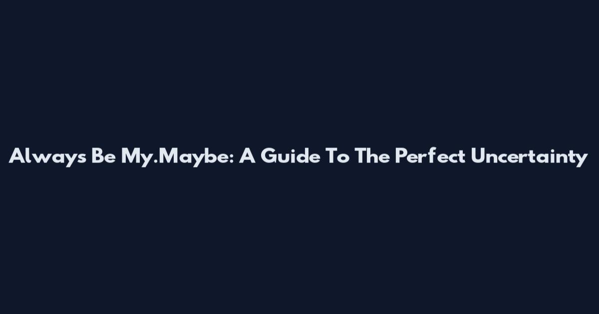 Always Be My.Maybe: A Guide To The Perfect Uncertainty