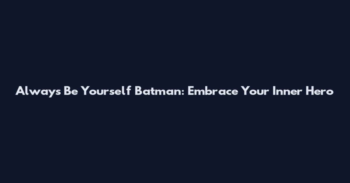 Always Be Yourself Batman: Embrace Your Inner Hero
