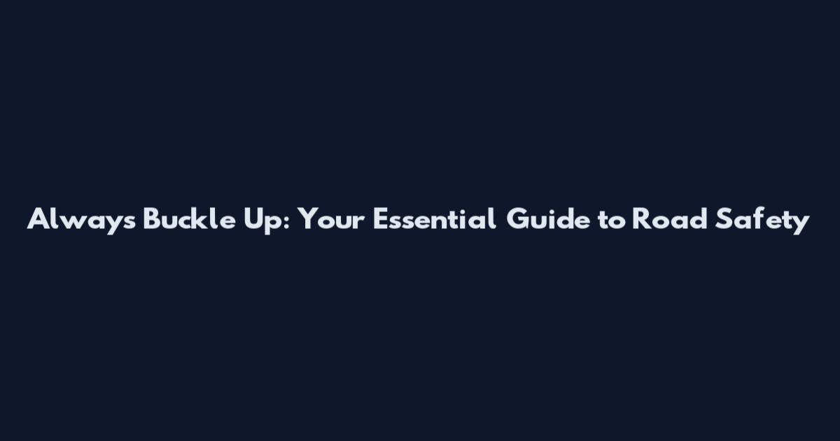 Always Buckle Up: Your Essential Guide to Road Safety