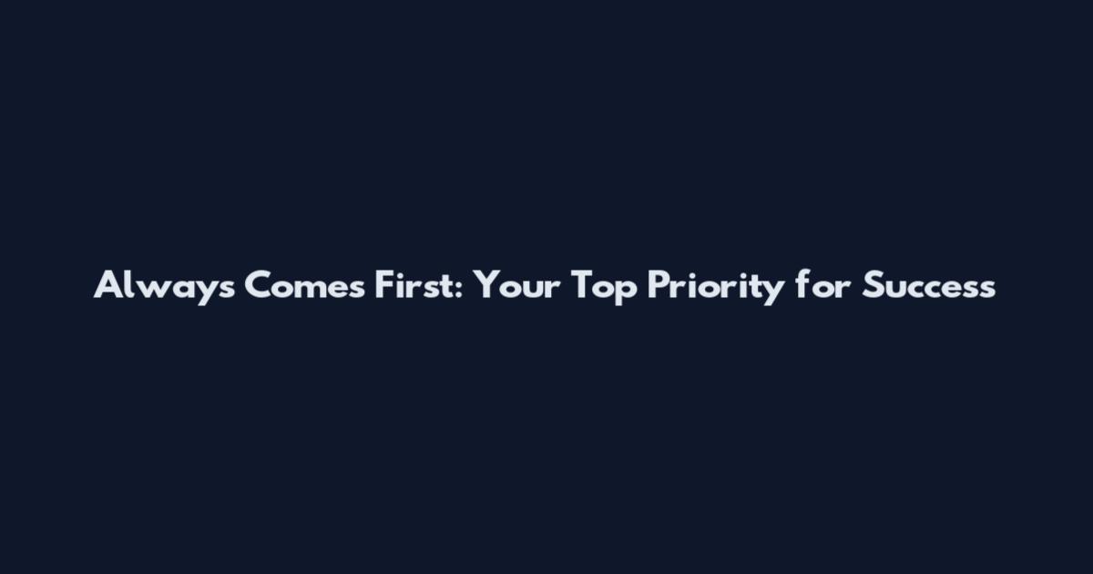 Always Comes First: Your Top Priority for Success