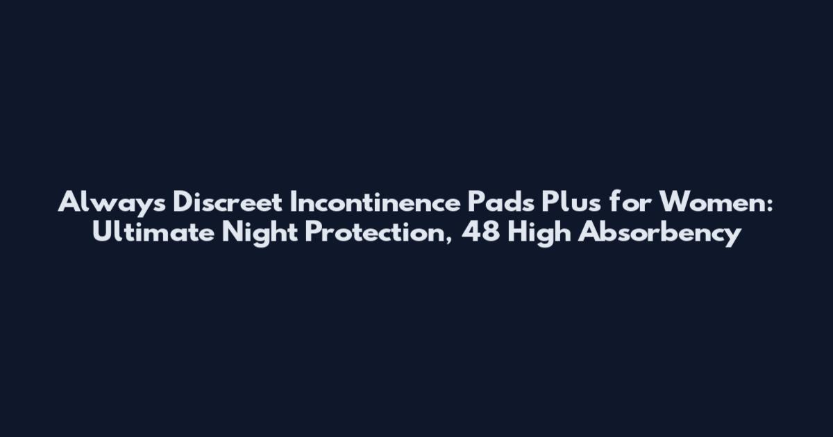 Always Discreet Incontinence Pads Plus for Women: Ultimate Night Protection, 48 High Absorbency