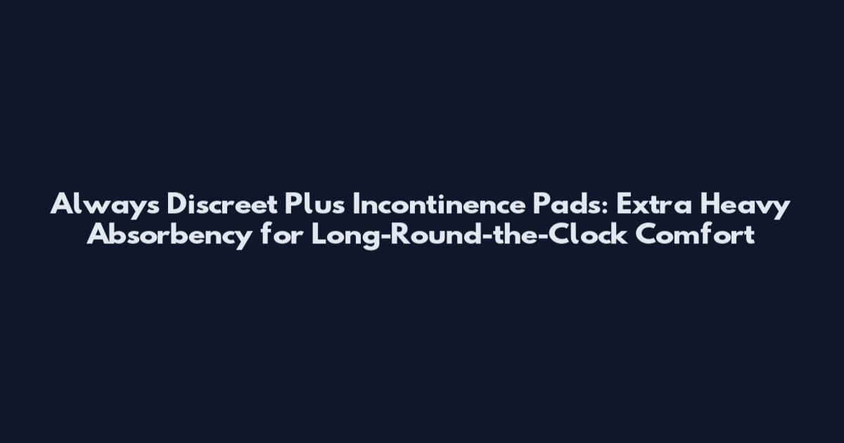 Always Discreet Plus Incontinence Pads: Extra Heavy Absorbency for Long-Round-the-Clock Comfort