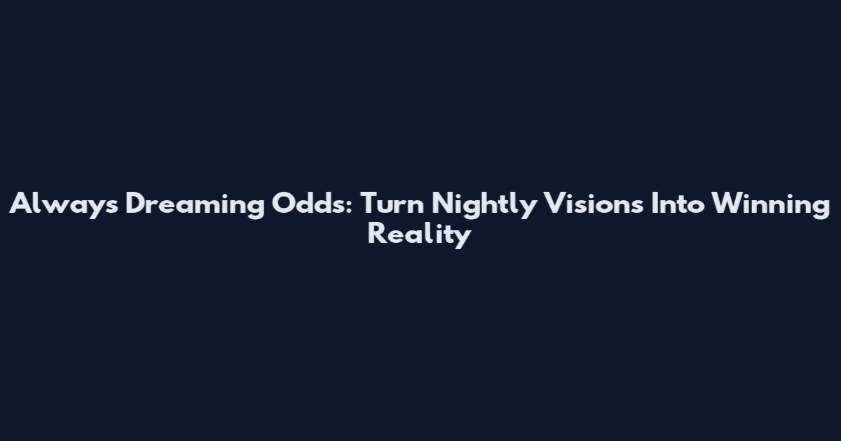 Always Dreaming Odds: Turn Nightly Visions Into Winning Reality