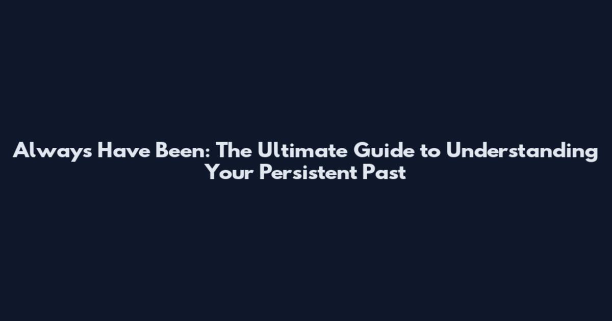 Always Have Been: The Ultimate Guide to Understanding Your Persistent Past