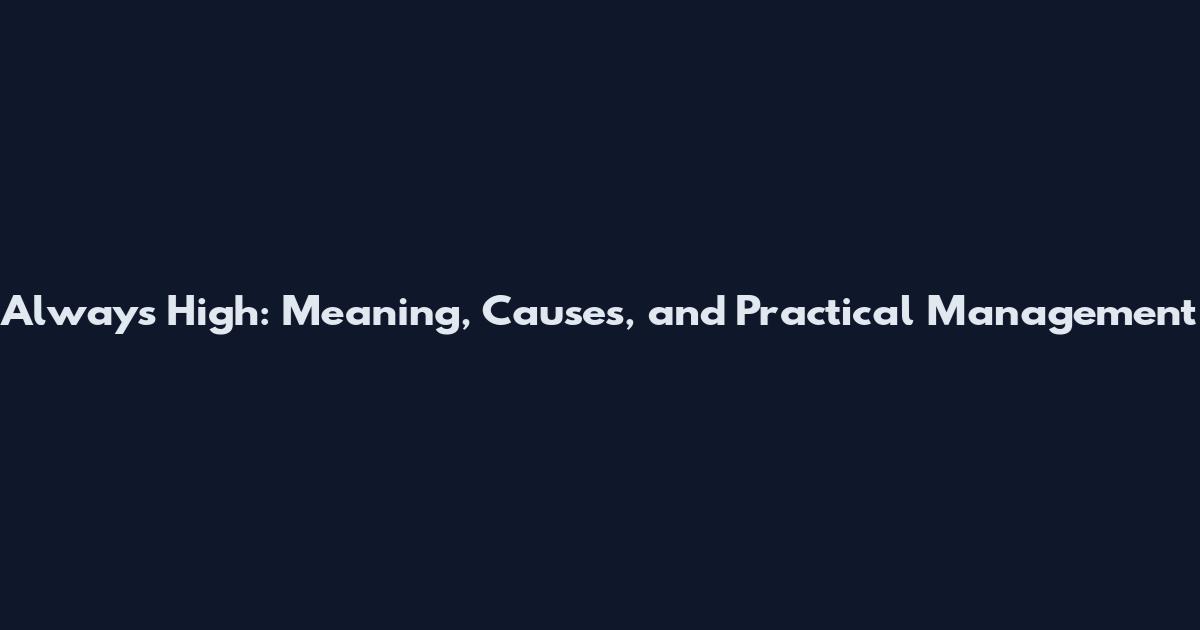 Always High: Meaning, Causes, and Practical Management