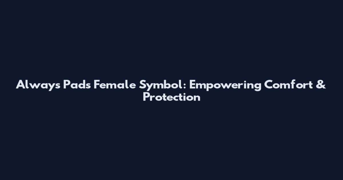 Always Pads Female Symbol: Empowering Comfort & Protection