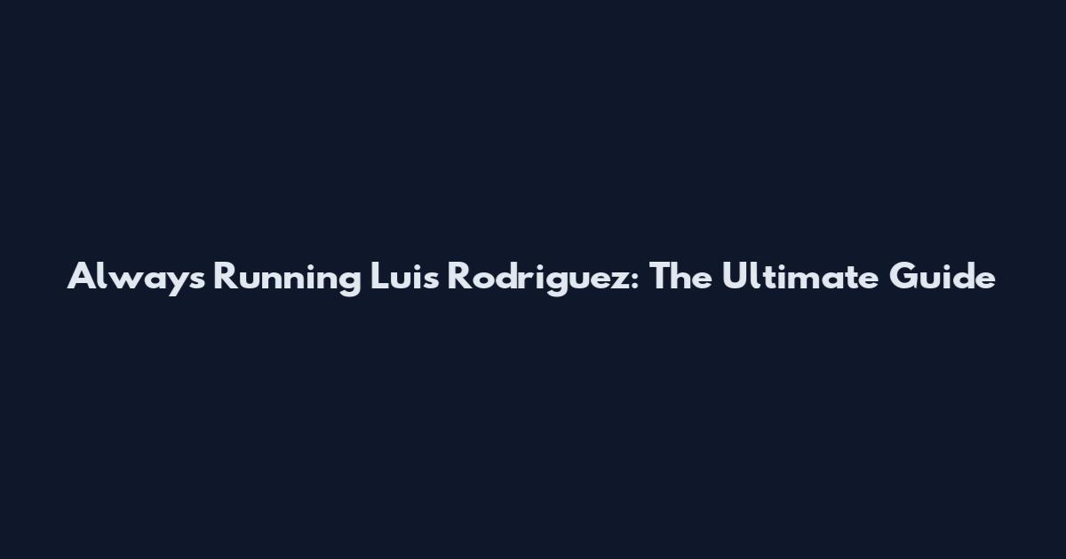 Always Running Luis Rodriguez: The Ultimate Guide
