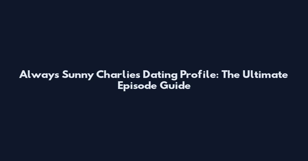 Always Sunny Charlie's Dating Profile: The Ultimate Episode Guide