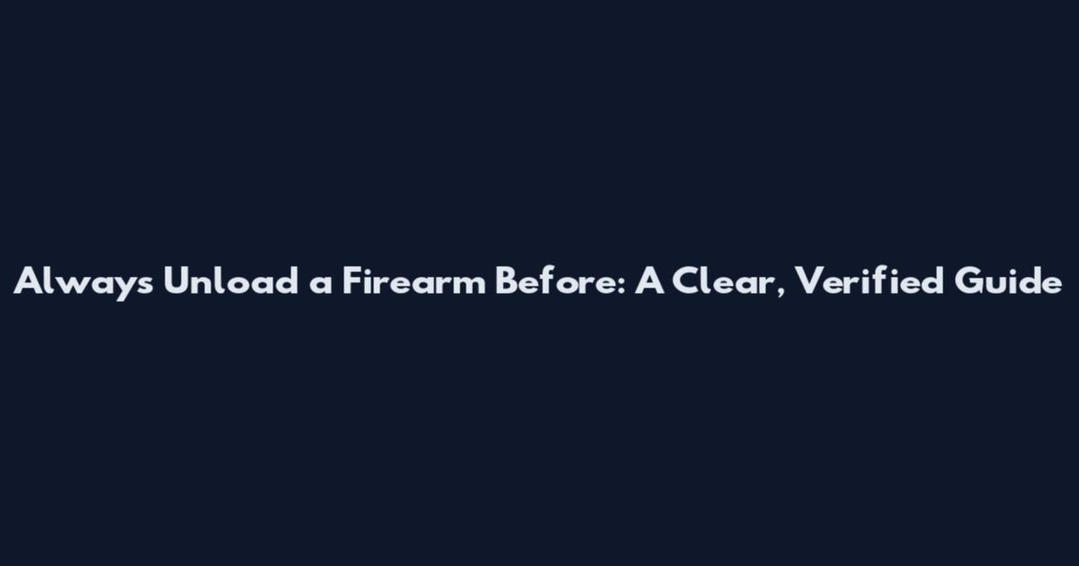 Always Unload a Firearm Before: A Clear, Verified Guide