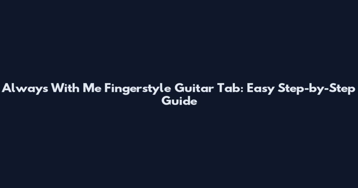 Always With Me Fingerstyle Guitar Tab: Easy Step-by-Step Guide