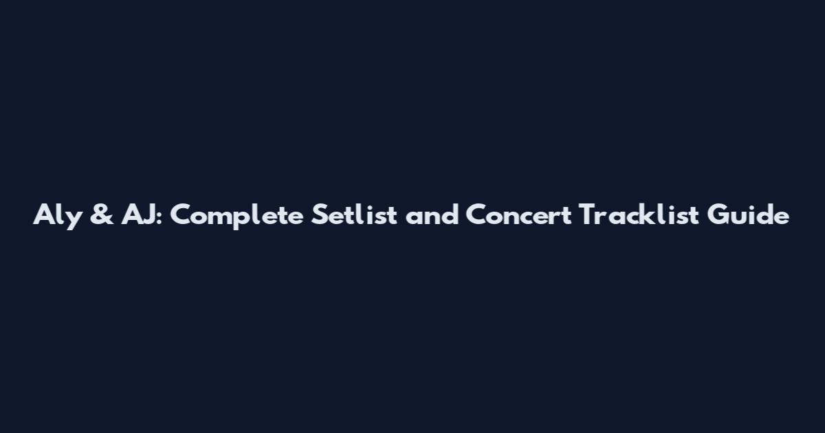 Aly & AJ: Complete Setlist and Concert Tracklist Guide