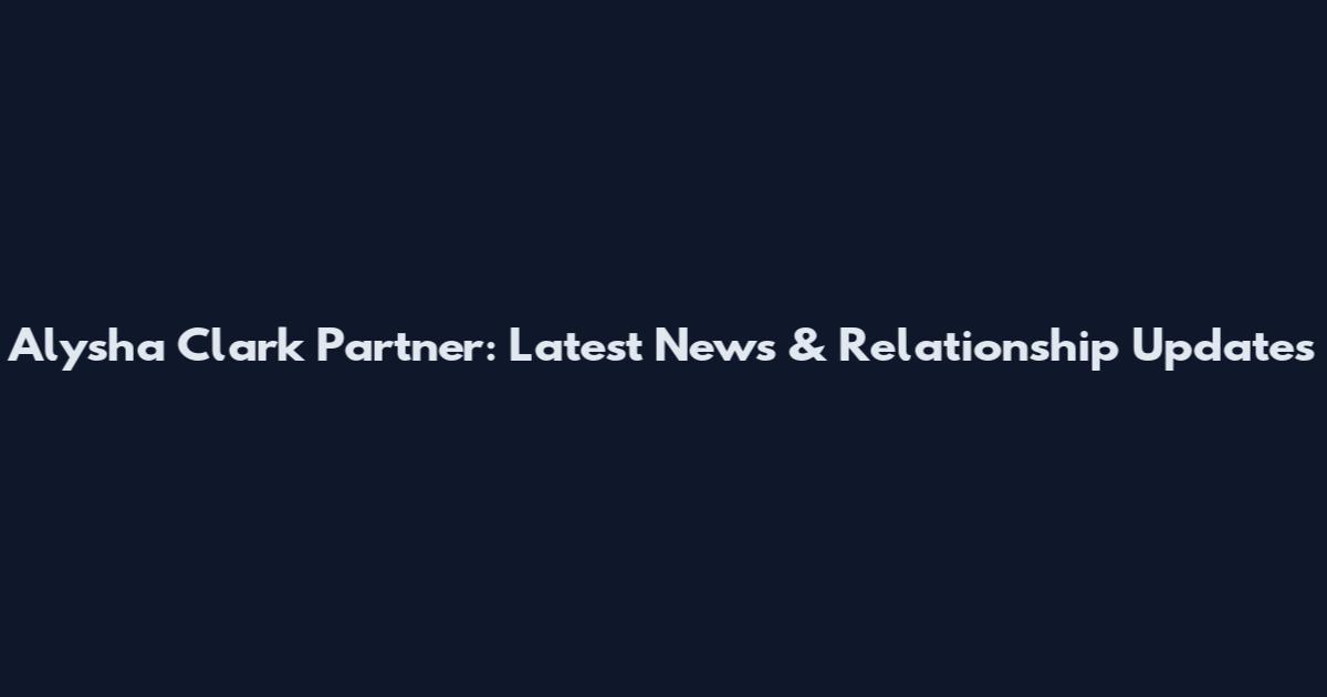 Alysha Clark Partner: Latest News & Relationship Updates