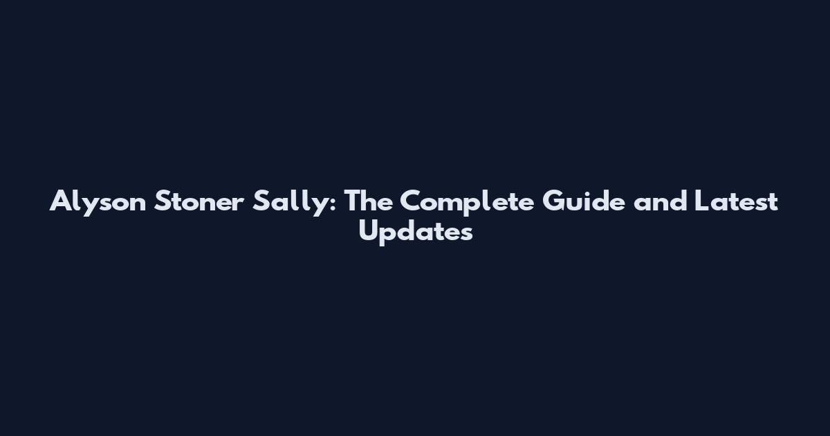 Alyson Stoner Sally: The Complete Guide and Latest Updates