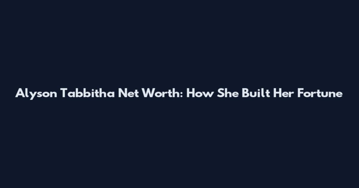 Alyson Tabbitha Net Worth: How She Built Her Fortune