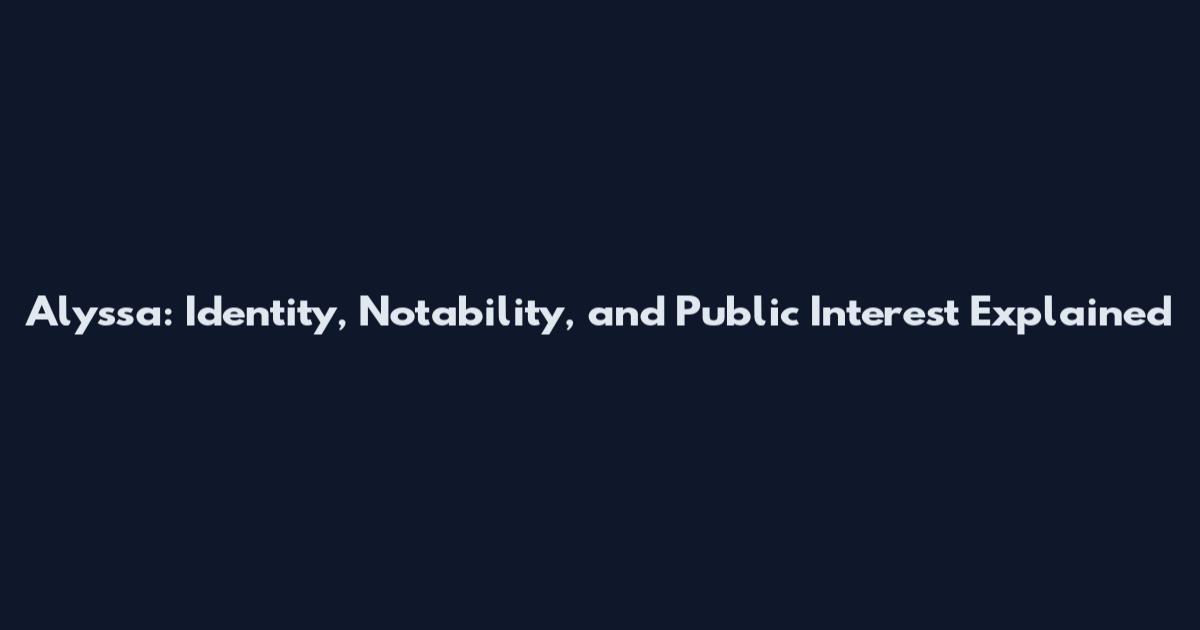 Alyssa: Identity, Notability, and Public Interest Explained