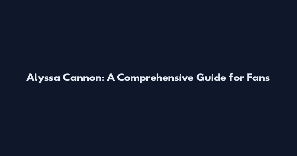 Alyssa Cannon: A Comprehensive Guide for Fans