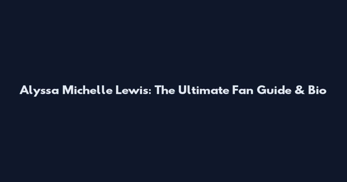Alyssa Michelle Lewis: The Ultimate Fan Guide & Bio