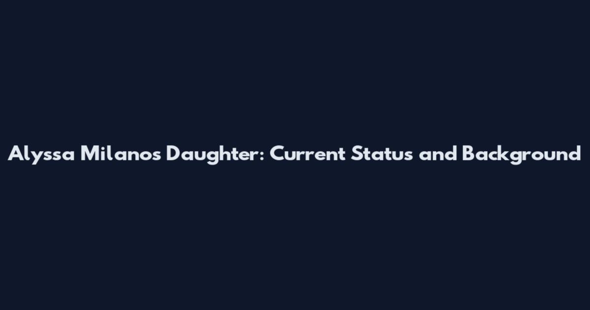Alyssa Milano's Daughter: Current Status and Background