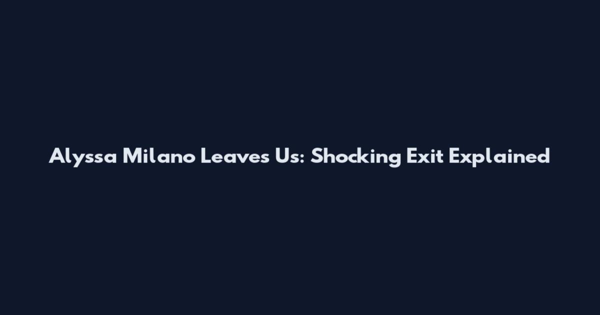Alyssa Milano Leaves Us: Shocking Exit Explained