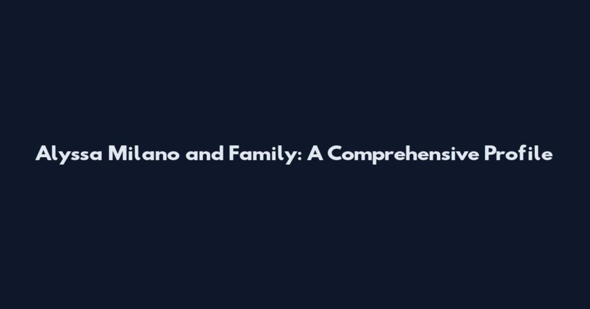 Alyssa Milano and Family: A Comprehensive Profile
