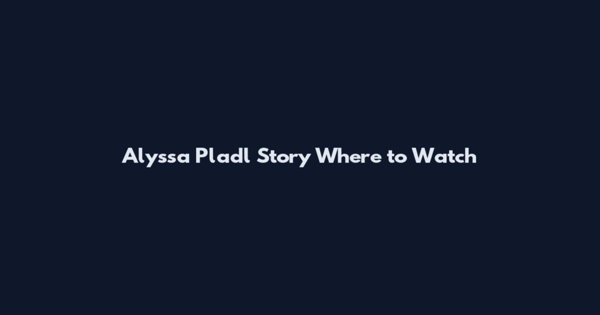 Alyssa Pladl Story Where to Watch