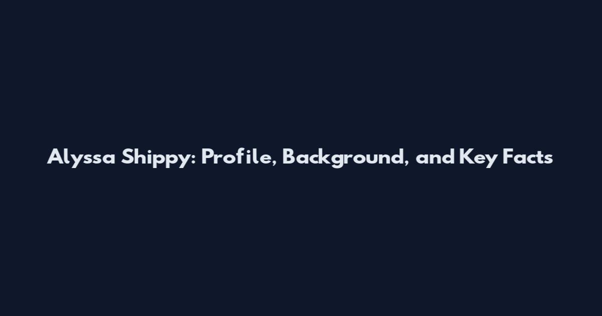 Alyssa Shippy: Profile, Background, and Key Facts