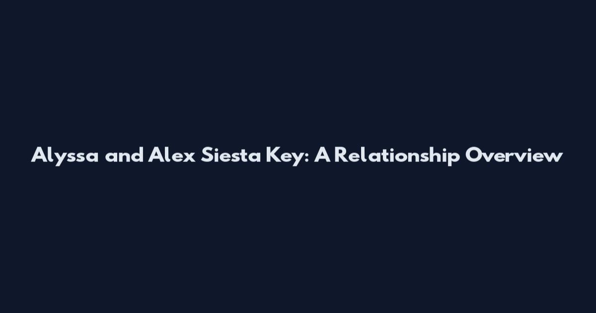 Alyssa and Alex Siesta Key: A Relationship Overview