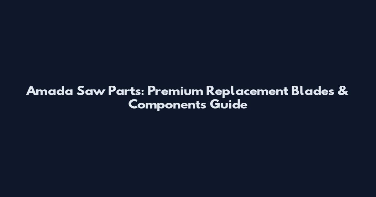 Amada Saw Parts: Premium Replacement Blades & Components Guide