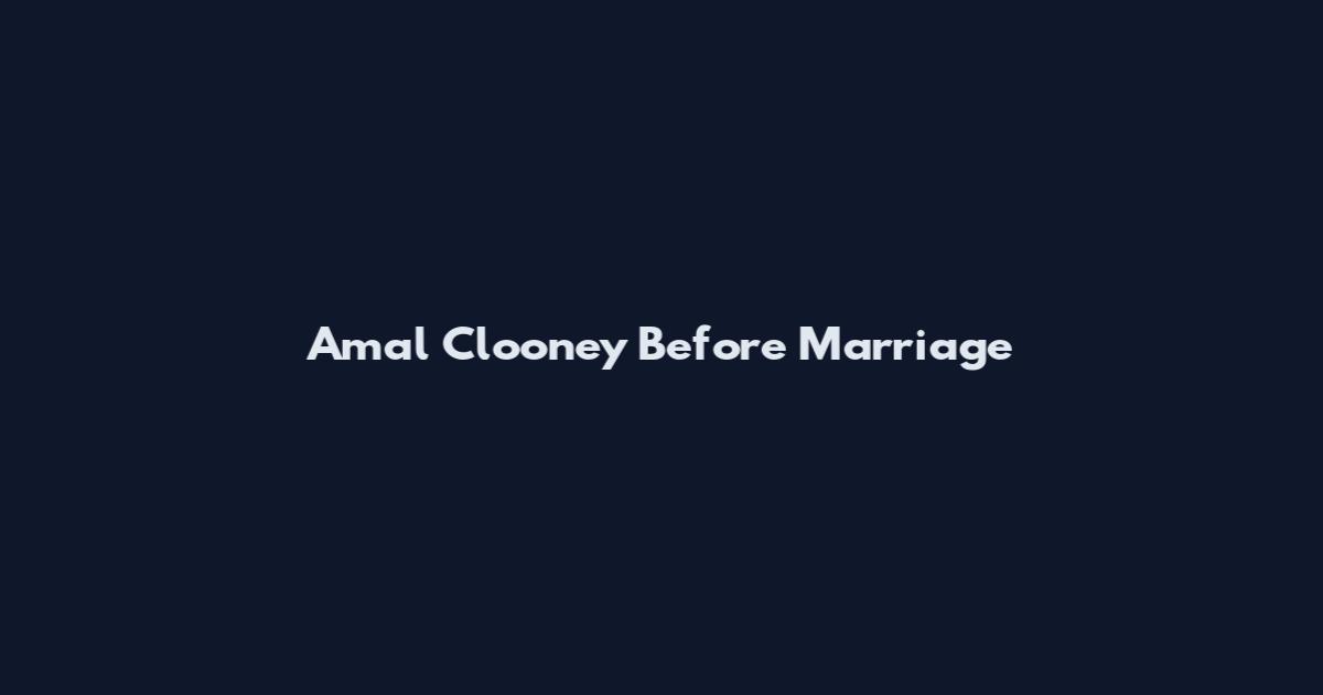 Amal Clooney Before Marriage