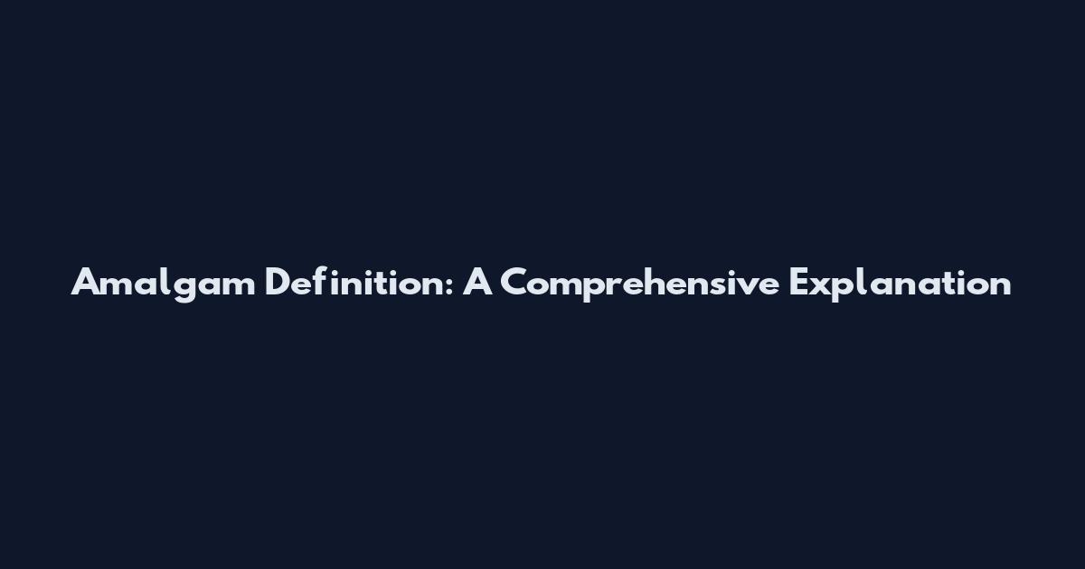 Amalgam Definition: A Comprehensive Explanation